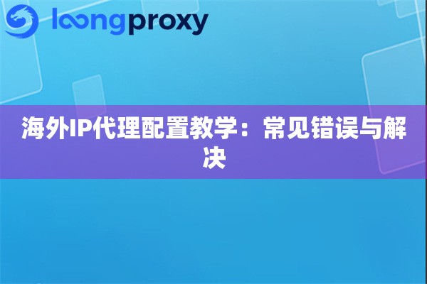 海外IP代理配置教学：常见错误与解决