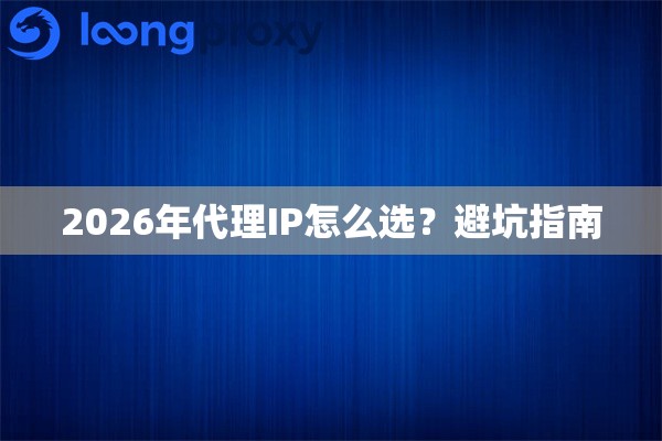 2026年代理IP怎么选?避坑指南 2026年代理IP怎么选?避坑指南