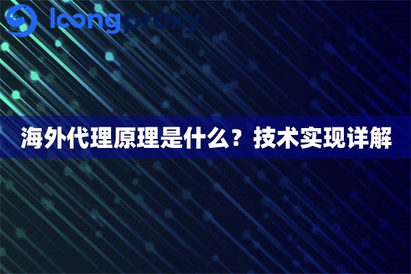 海外代理原理是什么?技术实现详解 海外代理原理是什么?技术实现详解