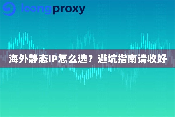 海外静态IP怎么选?避坑指南请收好 海外静态IP怎么选?避坑指南请收好