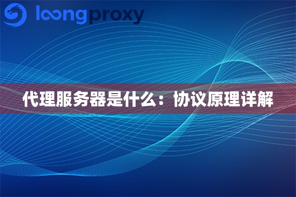 代理服务器是什么:协议原理详解 代理服务器是什么:协议原理详解