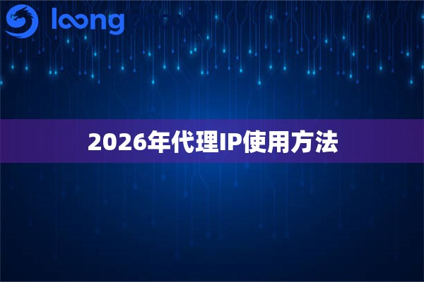 2026年代理IP使用方法 2026年代理IP使用方法