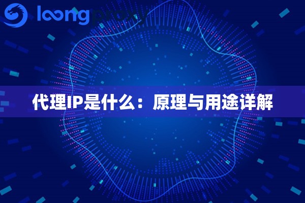 代理IP是什么:原理与用途详解 代理IP是什么:原理与用途详解