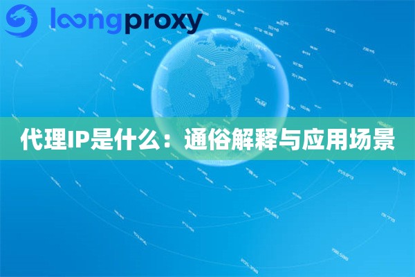 代理IP是什么:通俗解释与应用场景 代理IP是什么:通俗解释与应用场景