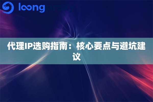 代理IP选购指南:核心要点与避坑建议 代理IP选购指南:核心要点与避坑建议