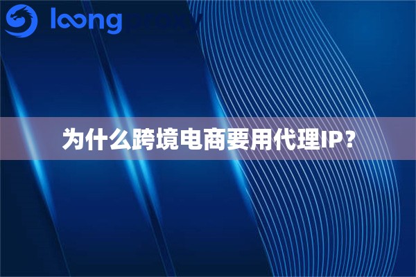 为什么跨境电商要用代理IP？
