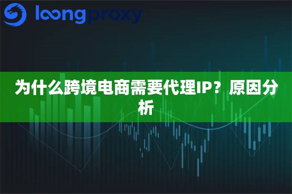 为什么跨境电商需要代理IP？原因分析