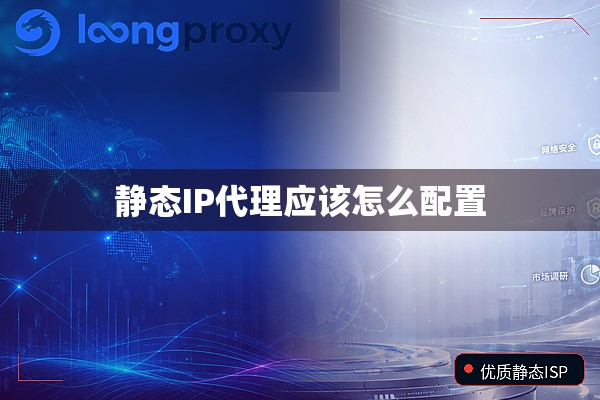 静态IP代理应该怎么配置 静态IP代理应该怎么配置