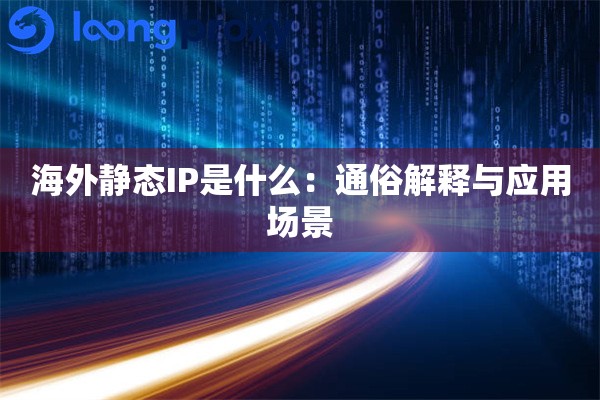 海外静态IP是什么:通俗解释与应用场景 海外静态IP是什么:通俗解释与应用场景