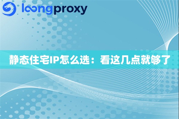 静态住宅IP怎么选:看这几点就够了 静态住宅IP怎么选:看这几点就够了