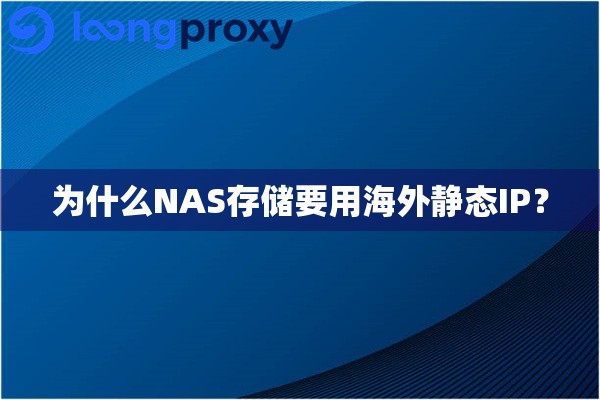 为什么NAS存储要用海外静态IP? 为什么NAS存储要用海外静态IP?