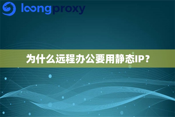 为什么远程办公要用静态IP? 为什么远程办公要用静态IP?