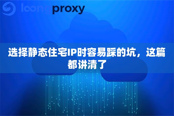 选择静态住宅IP时容易踩的坑，这篇都讲清了