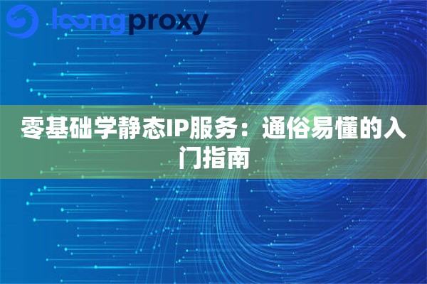 零基础学静态IP服务：通俗易懂的入门指南