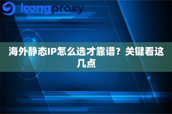 海外静态IP怎么选才靠谱？关键看这几点