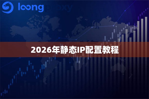 2026年静态IP配置教程 2026年静态IP配置教程