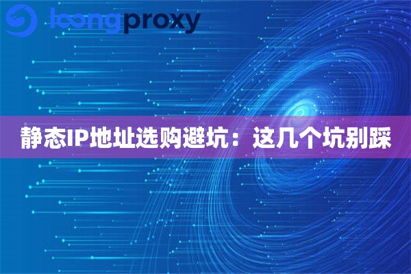 静态IP地址选购避坑:这几个坑别踩 静态IP地址选购避坑:这几个坑别踩