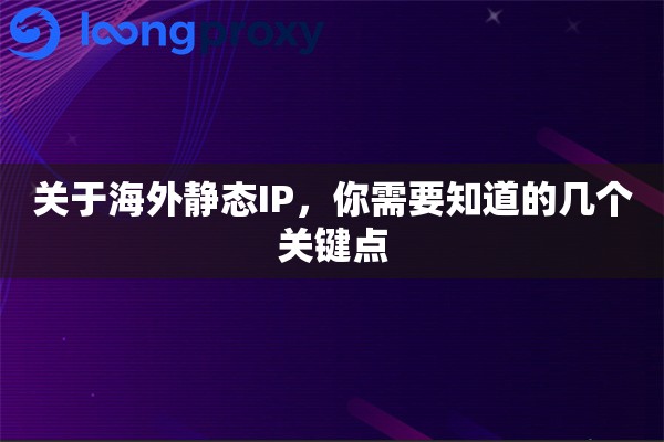 关于海外静态IP,你需要知道的几个关键点 关于海外静态IP,你需要知道的几个关键点