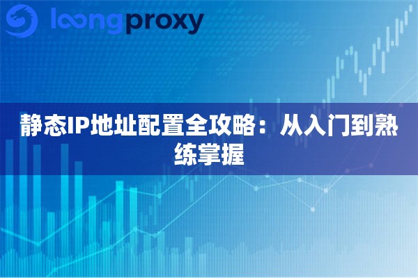 静态IP地址配置全攻略：从入门到熟练掌握