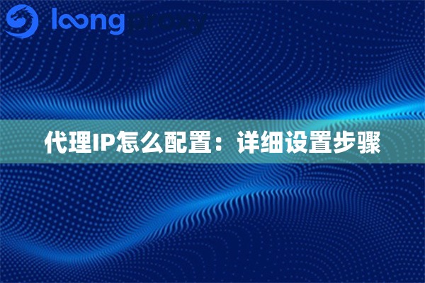 代理IP怎么配置：详细设置步骤