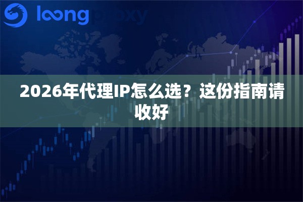 2026年代理IP怎么选?这份指南请收好 2026年代理IP怎么选?这份指南请收好