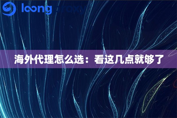 海外代理怎么选:看这几点就够了 海外代理怎么选:看这几点就够了