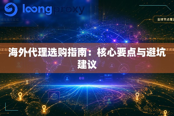 海外代理选购指南:核心要点与避坑建议 海外代理选购指南:核心要点与避坑建议