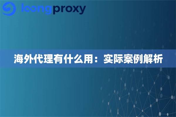 海外代理有什么用：实际案例解析
