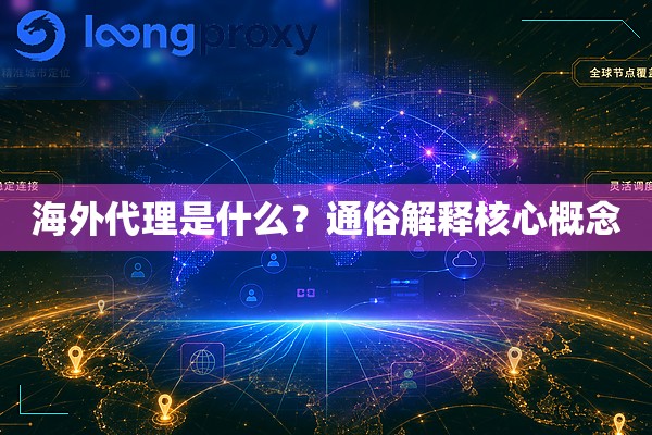 海外代理是什么？通俗解释核心概念