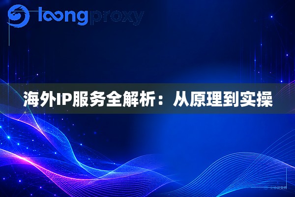 海外IP服务全解析:从原理到实操 海外IP服务全解析:从原理到实操