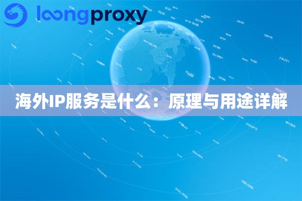 海外IP服务是什么:原理与用途详解 海外IP服务是什么:原理与用途详解