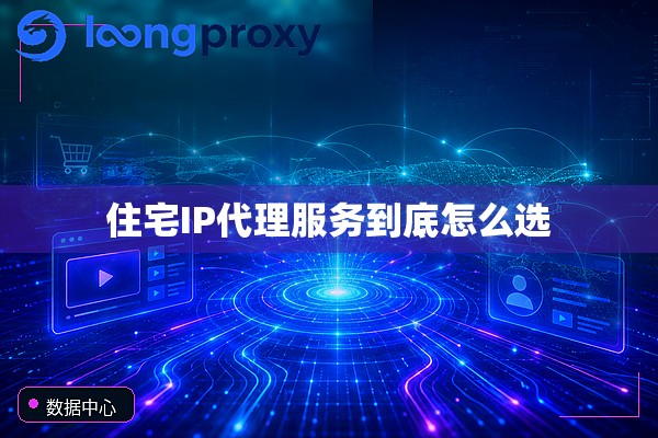 住宅IP代理服务到底怎么选 住宅IP代理服务到底怎么选
