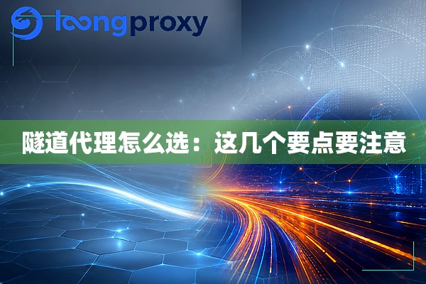 隧道代理怎么选:这几个要点要注意 隧道代理怎么选:这几个要点要注意