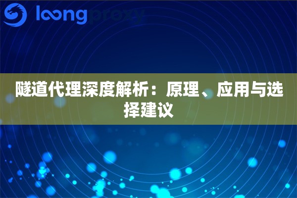 隧道代理深度解析:原理、应用与选择建议 隧道代理深度解析:原理、应用与选择建议