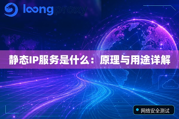 静态IP服务是什么:原理与用途详解 静态IP服务是什么:原理与用途详解
