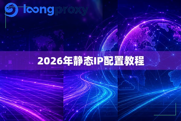 2026年静态IP配置教程 2026年静态IP配置教程