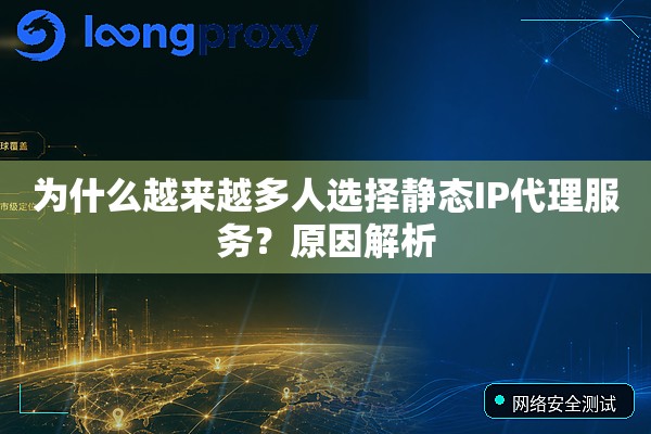 为什么越来越多人选择静态IP代理服务？原因解析