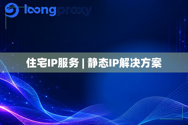 住宅IP服务 | 静态IP解决方案