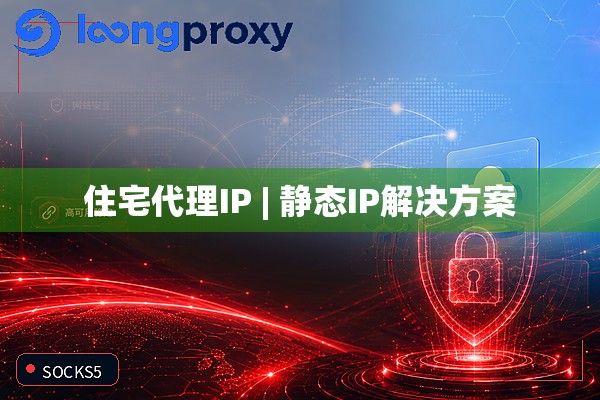 住宅代理IP | 静态IP解决方案