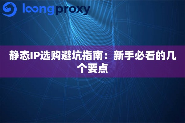静态IP选购避坑指南:新手必看的几个要点 静态IP选购避坑指南:新手必看的几个要点