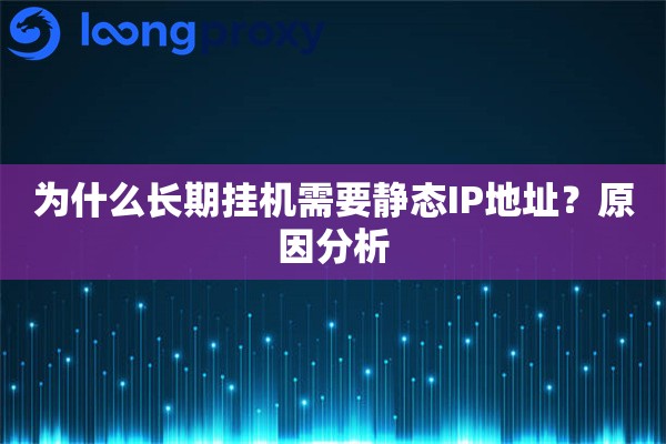 为什么长期挂机需要静态IP地址?原因分析 为什么长期挂机需要静态IP地址?原因分析