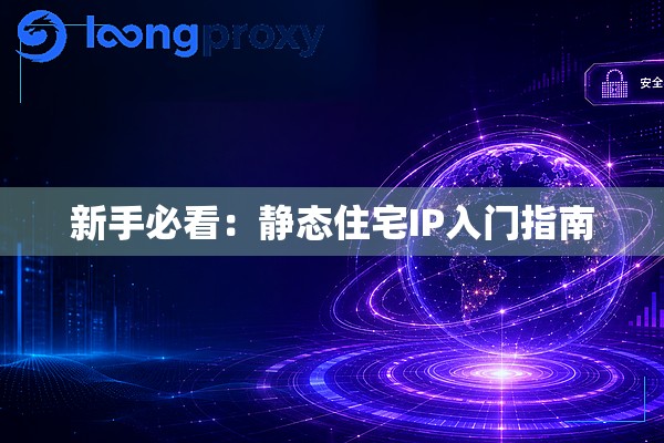 新手必看:静态住宅IP入门指南 新手必看:静态住宅IP入门指南