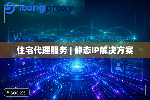 住宅代理服务 | 静态IP解决方案