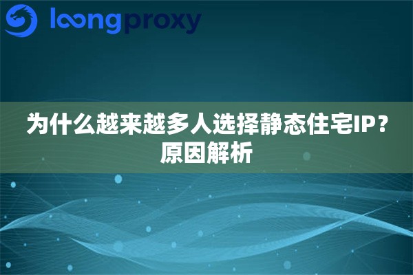为什么越来越多人选择静态住宅IP？原因解析
