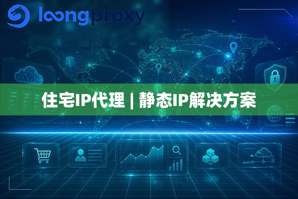 住宅IP代理 | 静态IP解决方案