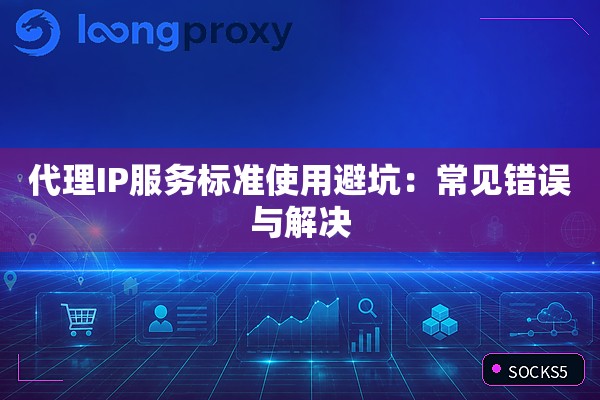 代理IP服务标准使用避坑：常见错误与解决