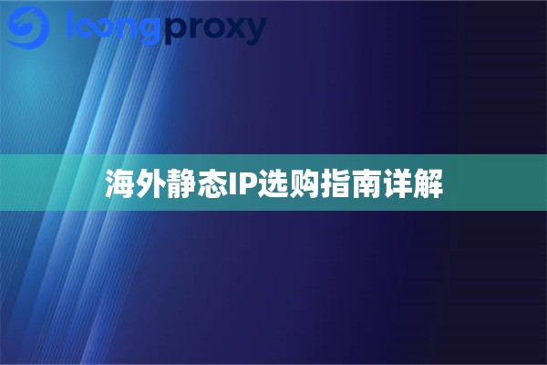 海外静态IP选购指南详解 海外静态IP选购指南详解