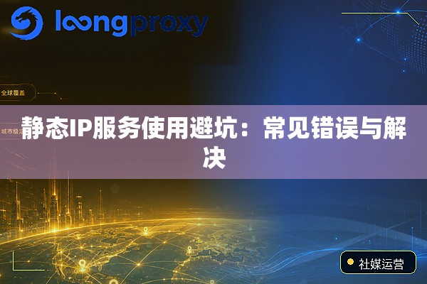 静态IP服务使用避坑:常见错误与解决 静态IP服务使用避坑:常见错误与解决
