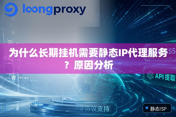 为什么长期挂机需要静态IP代理服务?原因分析 为什么长期挂机需要静态IP代理服务?原因分析