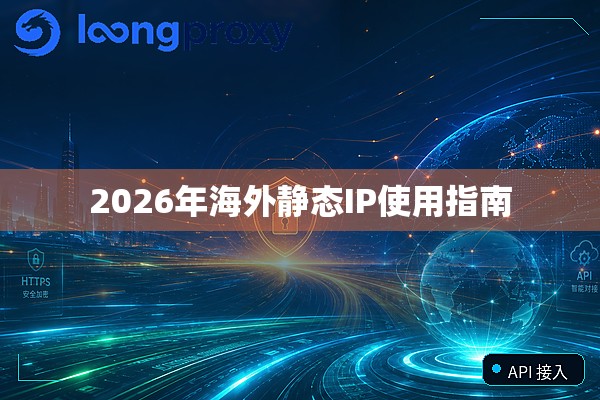 2026年海外静态IP使用指南 2026年海外静态IP使用指南